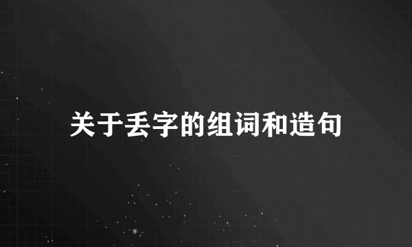 关于丢字的组词和造句