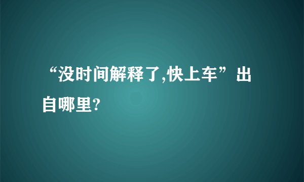 “没时间解释了,快上车”出自哪里?