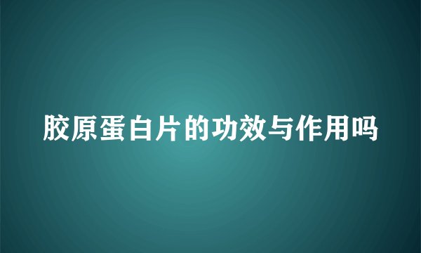 胶原蛋白片的功效与作用吗