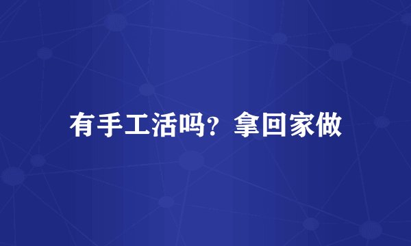 有手工活吗？拿回家做
