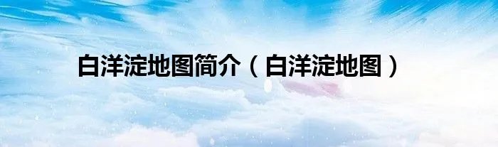 白洋淀地图简介（白洋淀地图）
