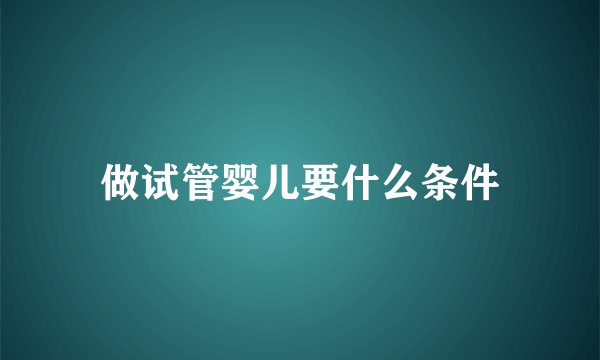 做试管婴儿要什么条件