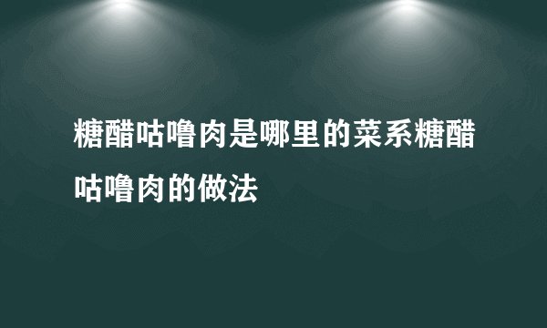 糖醋咕噜肉是哪里的菜系糖醋咕噜肉的做法