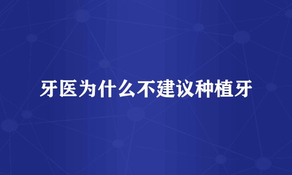 牙医为什么不建议种植牙