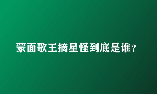 蒙面歌王摘星怪到底是谁？