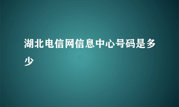 湖北电信网信息中心号码是多少