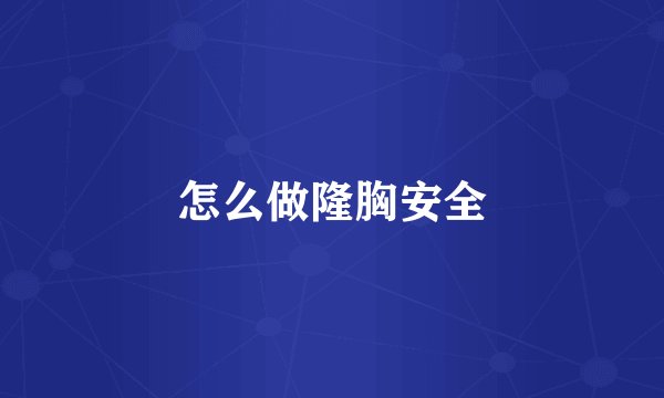 怎么做隆胸安全