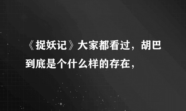 《捉妖记》大家都看过，胡巴到底是个什么样的存在，