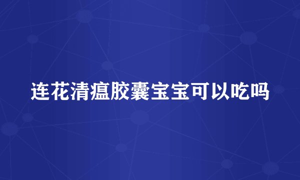 连花清瘟胶囊宝宝可以吃吗