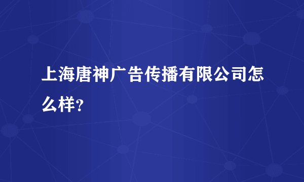 上海唐神广告传播有限公司怎么样？