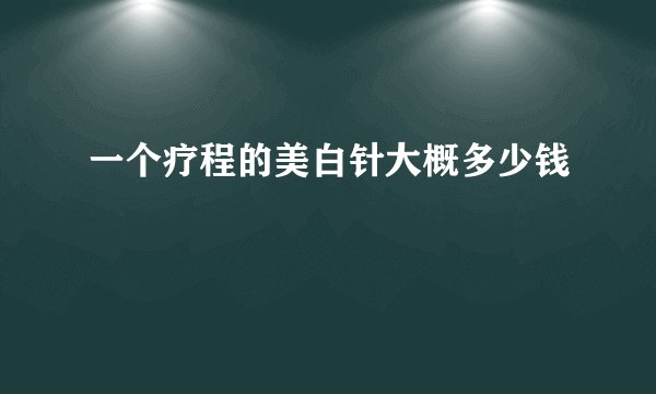 一个疗程的美白针大概多少钱
