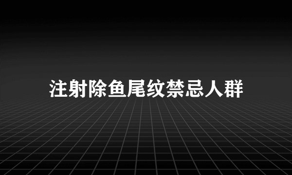 注射除鱼尾纹禁忌人群