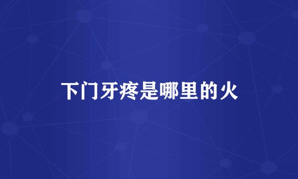 下门牙疼是哪里的火