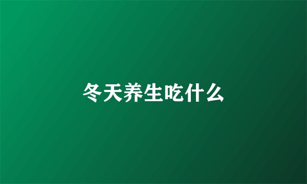 冬天养生吃什么