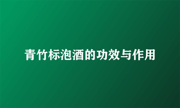 青竹标泡酒的功效与作用