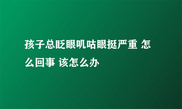 孩子总眨眼叽咕眼挺严重 怎么回事 该怎么办