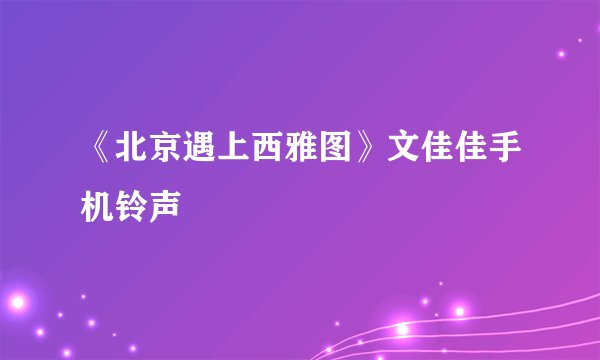 《北京遇上西雅图》文佳佳手机铃声