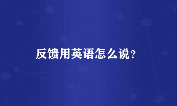 反馈用英语怎么说？