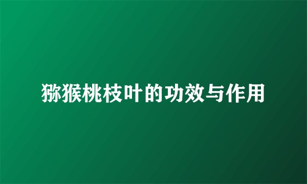 猕猴桃枝叶的功效与作用