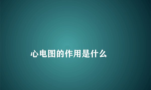 
    心电图的作用是什么
  