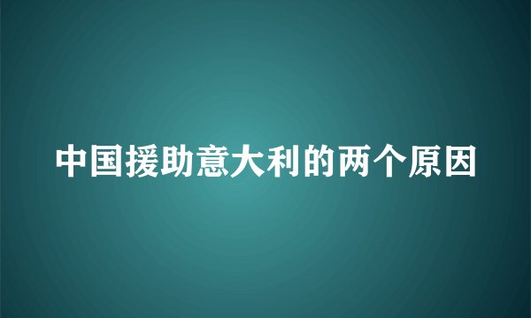 中国援助意大利的两个原因