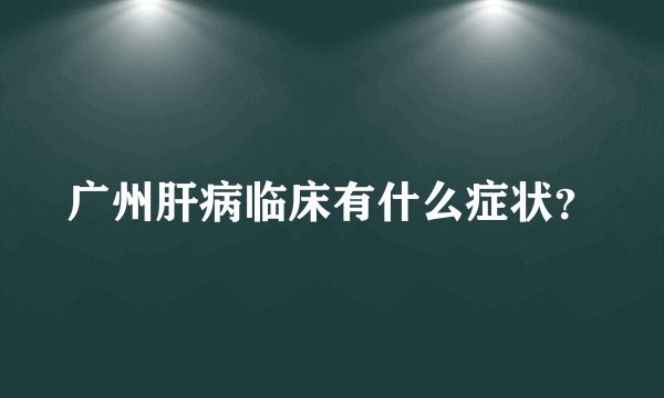 广州肝病临床有什么症状？