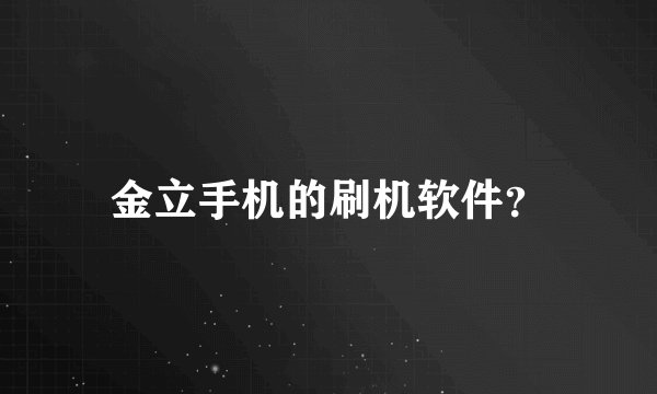 金立手机的刷机软件？