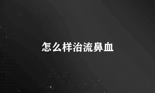怎么样治流鼻血