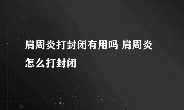 肩周炎打封闭有用吗 肩周炎怎么打封闭
