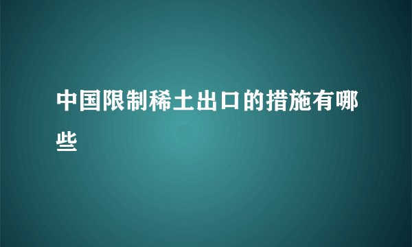 中国限制稀土出口的措施有哪些