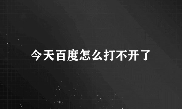 今天百度怎么打不开了