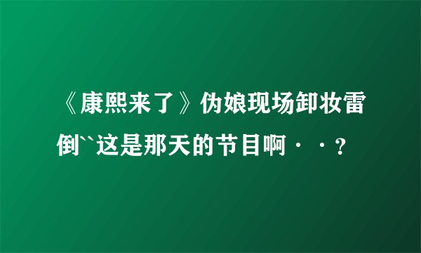 《康熙来了》伪娘现场卸妆雷倒``这是那天的节目啊··？