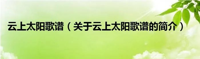 云上太阳歌谱（关于云上太阳歌谱的简介）