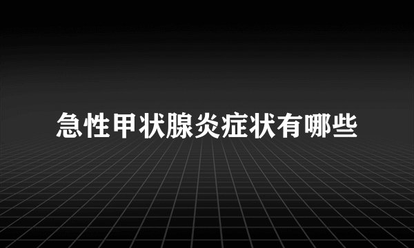 急性甲状腺炎症状有哪些