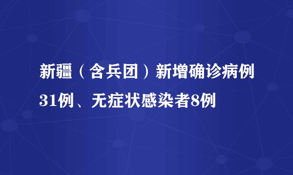 新疆（含兵团）新增确诊病例31例、无症状感染者8例