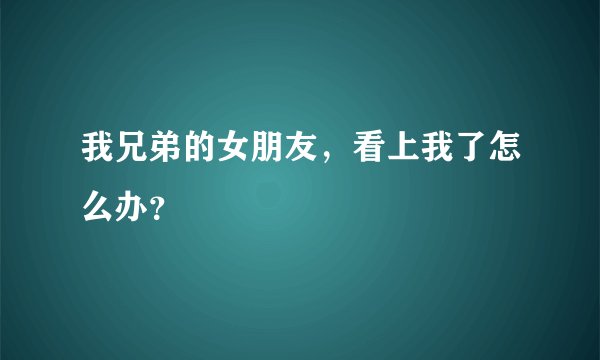 我兄弟的女朋友,看上我了怎么办?