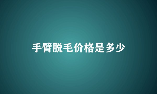 手臂脱毛价格是多少