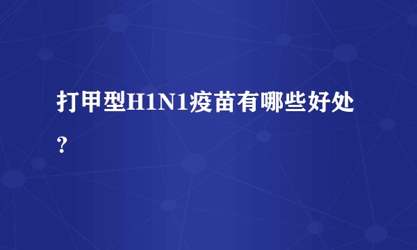 打甲型H1N1疫苗有哪些好处？