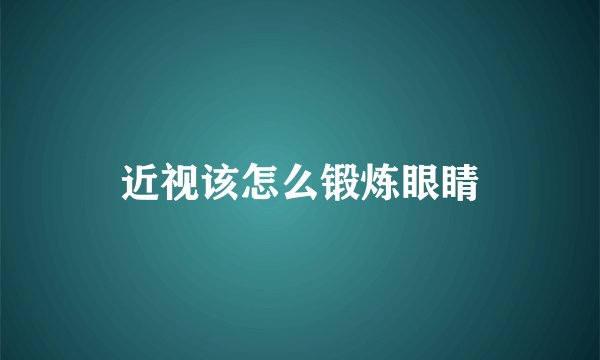 近视该怎么锻炼眼睛