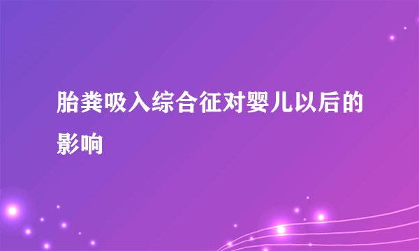 胎粪吸入综合征对婴儿以后的影响