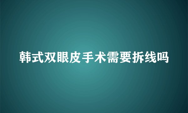 韩式双眼皮手术需要拆线吗