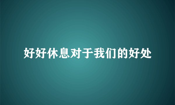 好好休息对于我们的好处