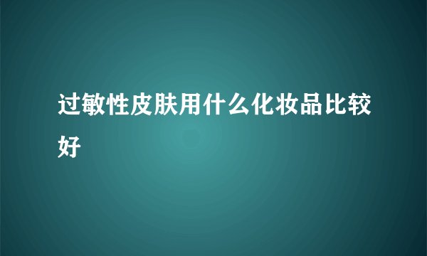 过敏性皮肤用什么化妆品比较好