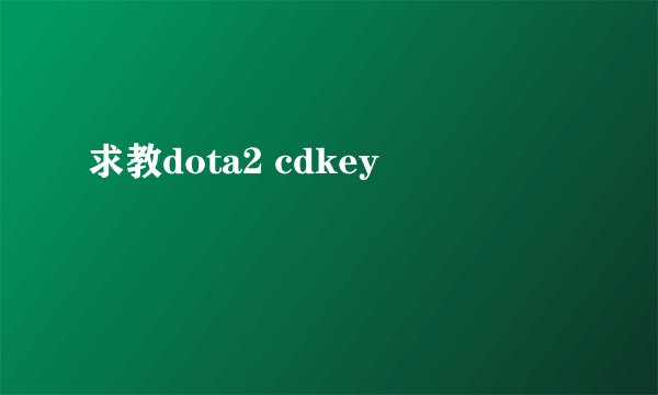 求教dota2 cdkey