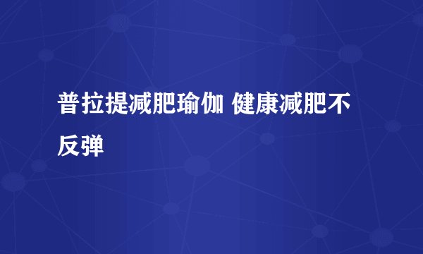 普拉提减肥瑜伽 健康减肥不反弹