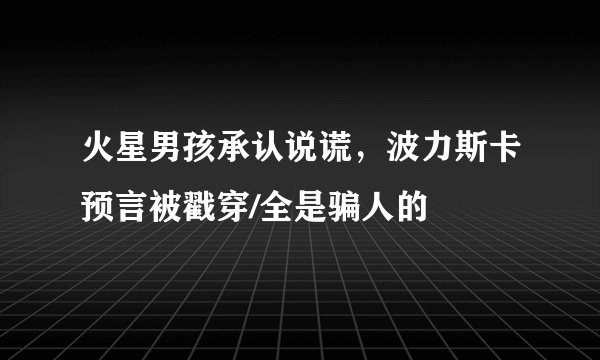 火星男孩承认说谎,波力斯卡预言被戳穿/全是骗人的