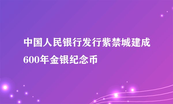 中国人民银行发行紫禁城建成600年金银纪念币