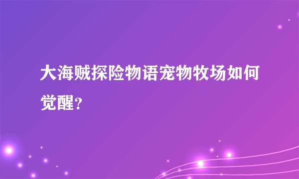 大海贼探险物语宠物牧场如何觉醒？