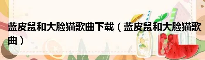 蓝皮鼠和大脸猫歌曲下载(蓝皮鼠和大脸猫歌曲)