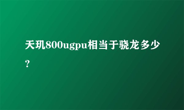 天玑800ugpu相当于骁龙多少?